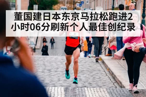 董国建日本东京马拉松跑进2小时06分刷新个人最佳创纪录