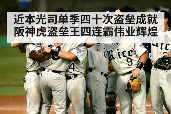 近本光司单季四十次盗垒成就 阪神虎盗垒王四连霸伟业辉煌