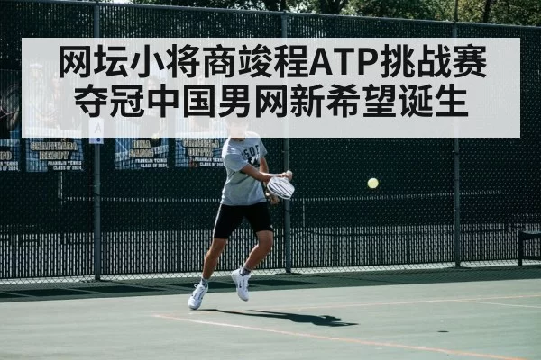 网坛小将商竣程ATP挑战赛夺冠中国男网新希望诞生