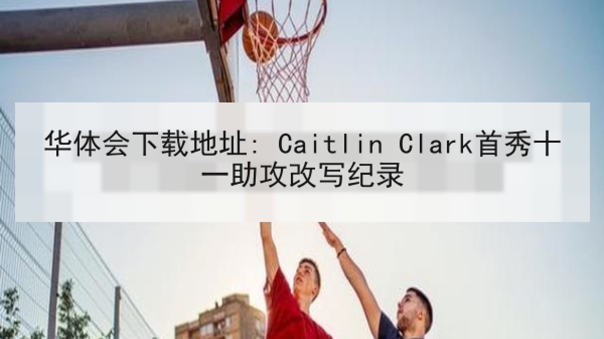 华体会下载地址: Caitlin Clark首秀十一助攻改写纪录