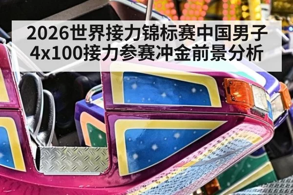 2026世界接力锦标赛中国男子4x100接力参赛冲金前景分析