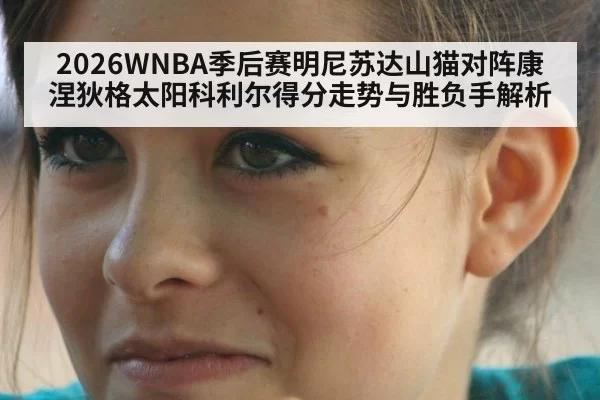 2026WNBA季后赛明尼苏达山猫对阵康涅狄格太阳科利尔得分走势与胜负手解析