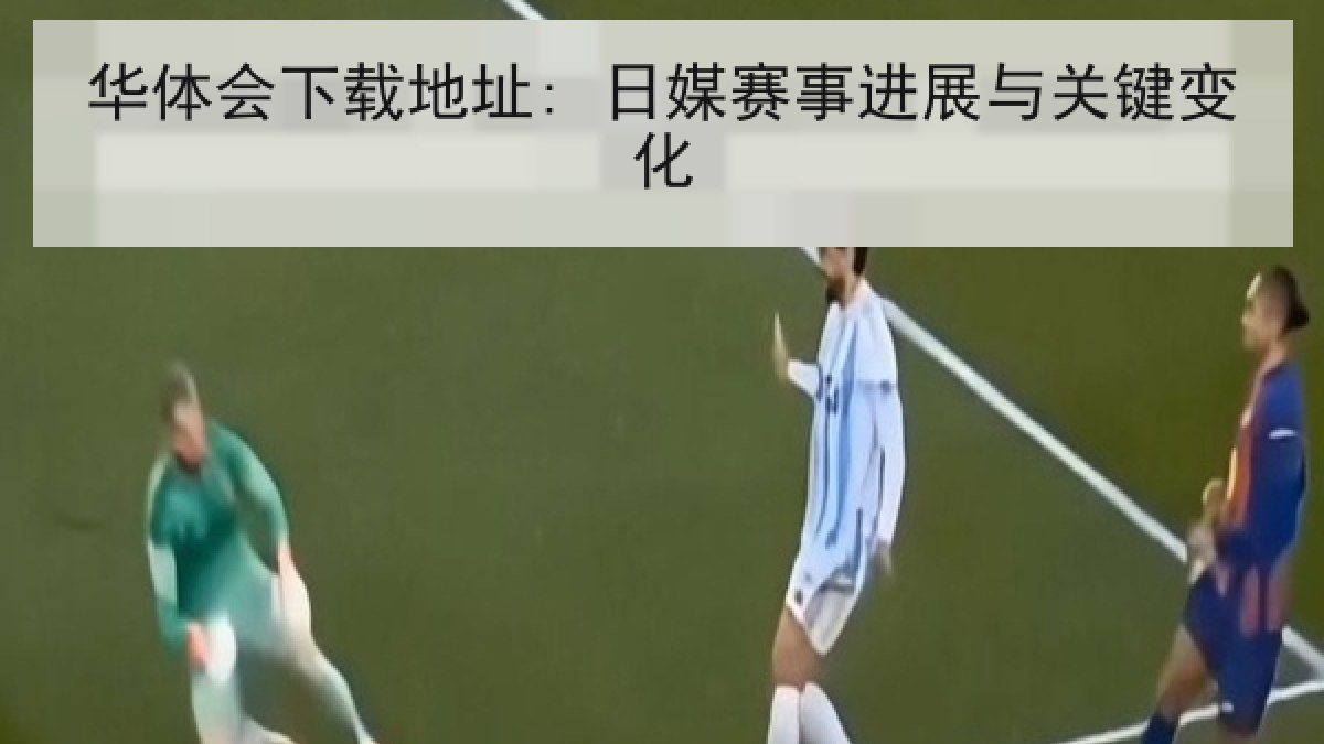 华体会下载地址: 日媒赛事进展与关键变化